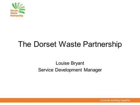 The Dorset Waste Partnership Louise Bryant Service Development Manager.