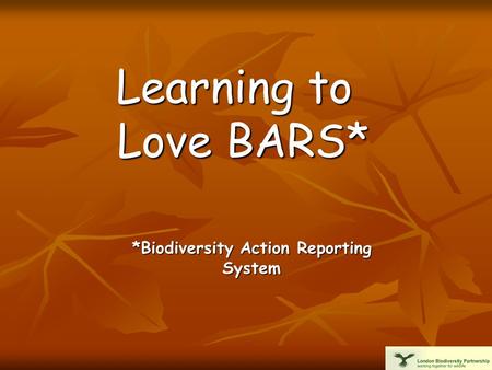Learning to Love BARS* *Biodiversity Action Reporting System.