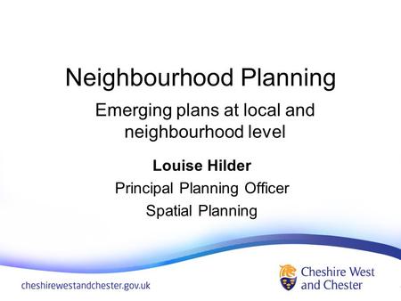 Neighbourhood Planning Louise Hilder Principal Planning Officer Spatial Planning Emerging plans at local and neighbourhood level.