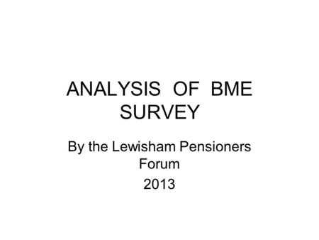 ANALYSIS OF BME SURVEY By the Lewisham Pensioners Forum 2013.