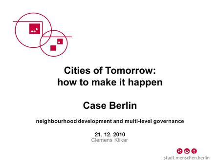 Cities of Tomorrow: how to make it happen Case Berlin neighbourhood development and multi-level governance 21. 12. 2010 Clemens Klikar.