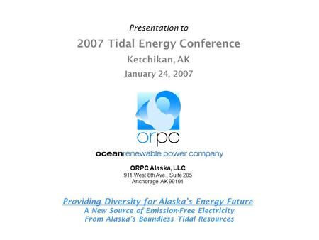 Presentation to 2007 Tidal Energy Conference Ketchikan, AK January 24, 2007 Providing Diversity for Alaska’s Energy Future A New Source of Emission-Free.