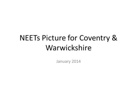 NEETs Picture for Coventry & Warwickshire January 2014.