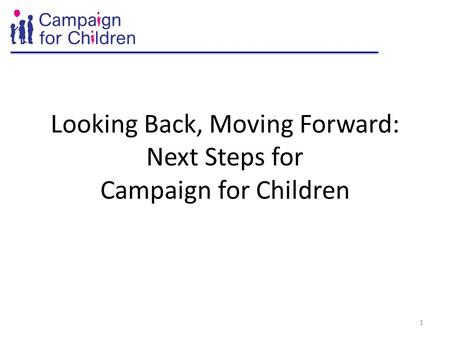 Looking Back, Moving Forward: Next Steps for Campaign for Children 1.