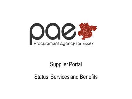Supplier Portal Status, Services and Benefits. Supplier Portal Implementation Status 11 out of the 18 PAE authorities have now signed up to implement.