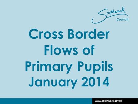 Www.southwark.gov.uk Cross Border Flows of Primary Pupils January 2014.