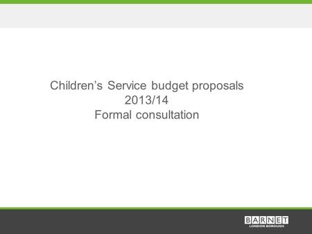 1 Children’s Service budget proposals 2013/14 Formal consultation.