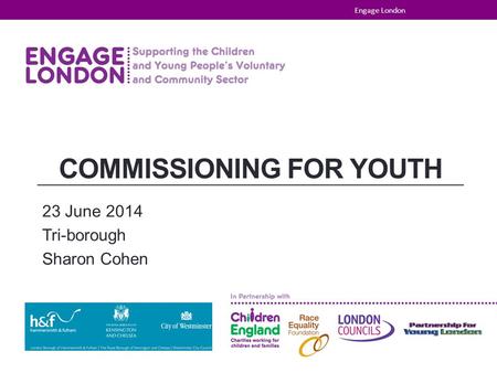 COMMISSIONING FOR YOUTH 23 June 2014 Tri-borough Sharon Cohen Engage London.