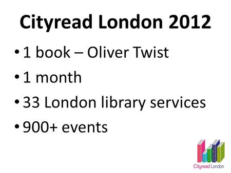 Cityread London 2012 1 book – Oliver Twist 1 month 33 London library services 900+ events.
