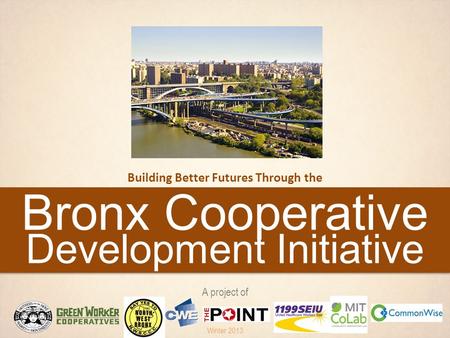 Bronx Cooperative Development Initiative Building Better Futures Through the A project of Winter 2013.