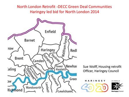 North London Retrofit -DECC Green Deal Communities Haringey led bid for North London 2014 Sue Wolff, Housing retrofit Officer, Haringey Council.