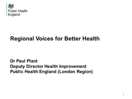 DRAFT, IN PREPARATION Regional Voices for Better Health Dr Paul Plant Deputy Director Health Improvement Public Health England (London Region)