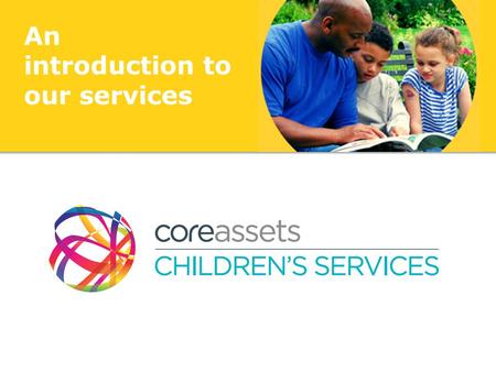 An introduction to our services. Who we are Core Assets have been working with the most complex children and their families – in the social care sector.