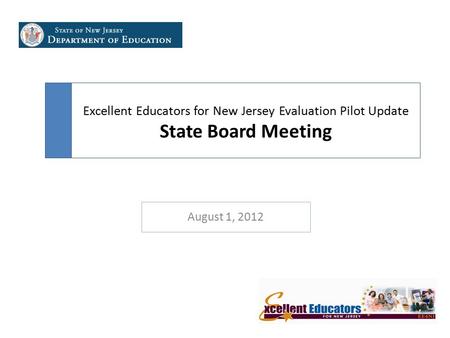 Excellent Educators for New Jersey Evaluation Pilot Update State Board Meeting August 1, 2012.