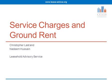 Www.lease-advice.org Service Charges and Ground Rent Christopher Last and Nadeem Hussain Leasehold Advisory Service.
