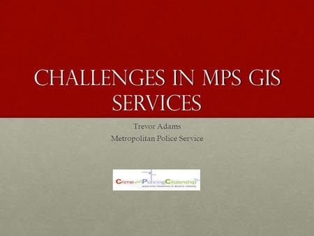 Challenges in MPS GIS Services Trevor Adams Metropolitan Police Service.