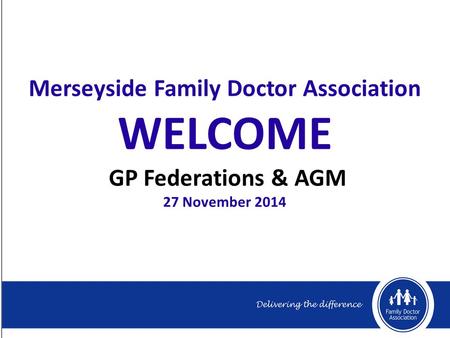Merseyside Family Doctor Association WELCOME GP Federations & AGM 27 November 2014.