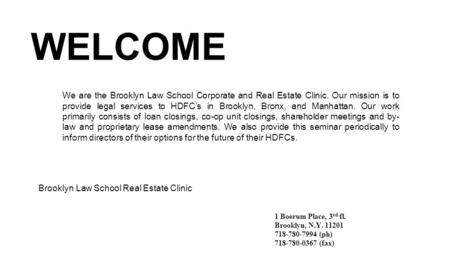 WELCOME Brooklyn Law School Real Estate Clinic 1 Boerum Place, 3 rd fl. Brooklyn, N.Y. 11201 718-780-7994 (ph) 718-780-0367 (fax) We are the Brooklyn Law.