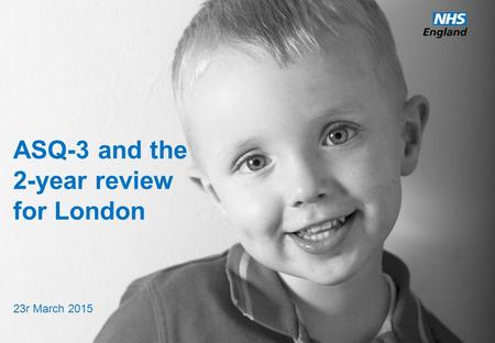 ASQ-3 and the 2-year review for London 23r March 2015.