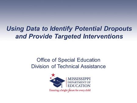 Using Data to Identify Potential Dropouts and Provide Targeted Interventions Office of Special Education Division of Technical Assistance.