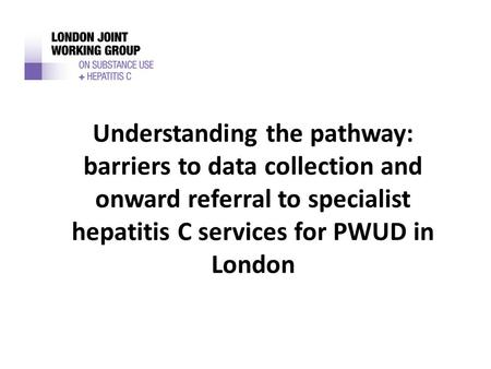 Understanding the pathway: barriers to data collection and onward referral to specialist hepatitis C services for PWUD in London.
