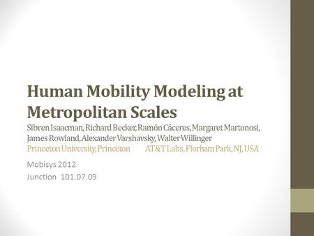 Human Mobility Modeling at Metropolitan Scales Sibren Isaacman, Richard Becker, Ramón Cáceres, Margaret Martonosi, James Rowland, Alexander Varshavsky,