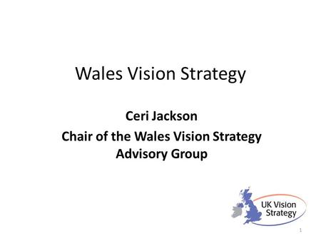 Wales Vision Strategy Ceri Jackson Chair of the Wales Vision Strategy Advisory Group 1.