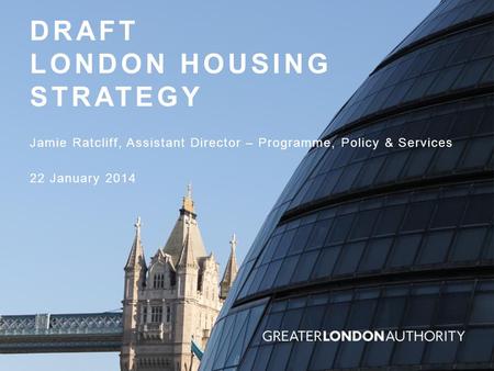 DRAFT LONDON HOUSING STRATEGY Jamie Ratcliff, Assistant Director – Programme, Policy & Services 22 January 2014.