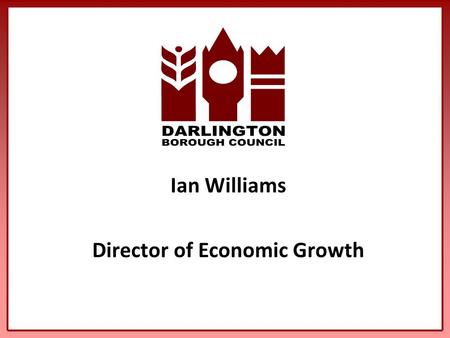 Ian Williams Director of Economic Growth. Driving the Economy Where are we? Where do we want to be - The Vision? The Strategies to get us there Actions.