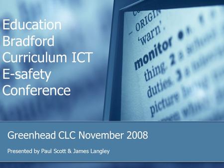 Education Bradford Curriculum ICT E-safety Conference Greenhead CLC November 2008 Presented by Paul Scott & James Langley.