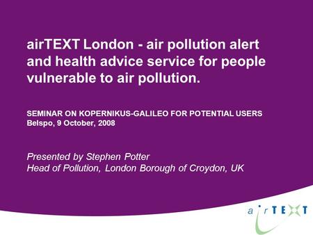 AirTEXT London - air pollution alert and health advice service for people vulnerable to air pollution. SEMINAR ON KOPERNIKUS-GALILEO FOR POTENTIAL USERS.
