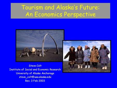 Steve Colt Institute of Social and Economic Research University of Alaska Anchorage Rev. 3 Feb 2003 Tourism and Alaska’s Future: