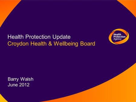 Health Protection Update Croydon Health & Wellbeing Board Barry Walsh June 2012.