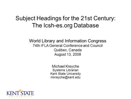 Subject Headings for the 21st Century: The lcsh-es.org Database Michael Kreyche Systems Librarian Kent State University World Library.