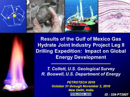 Results of the Gulf of Mexico Gas Hydrate Joint Industry Project Leg II Drilling Expedition: Impact on Global Energy Development T. Collett, U.S. Geological.