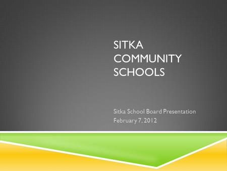 SITKA COMMUNITY SCHOOLS Sitka School Board Presentation February 7, 2012.