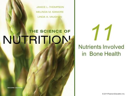© 2011 Pearson Education, Inc. 11 Nutrients Involved in Bone Health.
