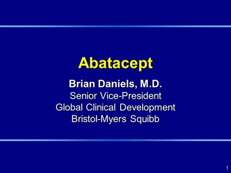 1 Abatacept Brian Daniels, M.D. Senior Vice-President Global Clinical Development Bristol-Myers Squibb.