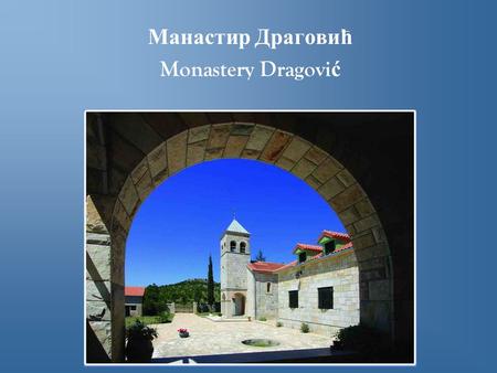 Манастир Д раговић Monastery Dragovi ć. Манастир Драговић је био пуст седамдесет година, а онда га је, када је добио дозволу млетачке владе, 1694. обновио.