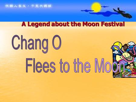 A Legend about the Moon Festival. According to a famous Chinese legend, the sky was originally lit by ten suns, whose combined heat scorched the earth.