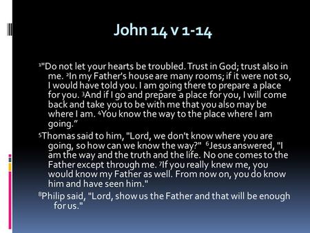 John 14 v 1-14 1 Do not let your hearts be troubled. Trust in God; trust also in me. 2 In my Father's house are many rooms; if it were not so, I would.
