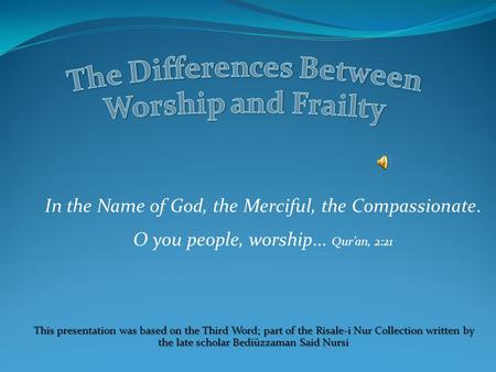 In the Name of God, the Merciful, the Compassionate. O you people, worship... Qur’an, 2:21 This presentation was based on the Third Word; part of the.