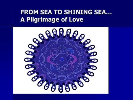 FROM SEA TO SHINING SEA… A Pilgrimage of Love..