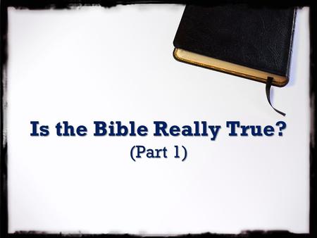 Is the Bible Really True? (Part 1). Is the Bible Really True? Let the word of Christ richly dwell within you, teaching and admonishing one another with.