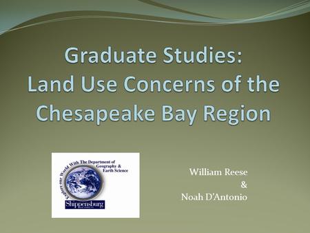 William Reese & Noah D’Antonio. Intro: Noah and Bill Course: Chesapeake Bay and the Science of Land Use Change. (Dr. Claire Jantz) Course overview: The.