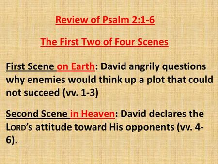 Review of Psalm 2:1-6 First Scene on Earth: David angrily questions why enemies would think up a plot that could not succeed (vv. 1-3) Second Scene in.