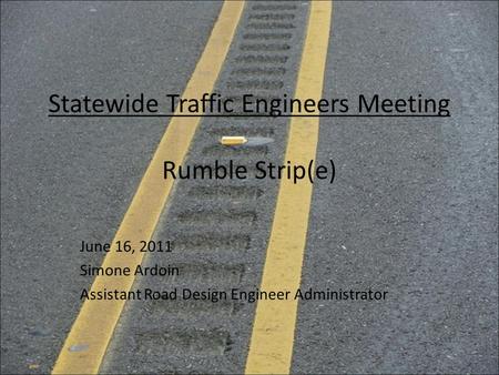 Statewide Traffic Engineers Meeting Rumble Strip(e) June 16, 2011 Simone Ardoin Assistant Road Design Engineer Administrator.