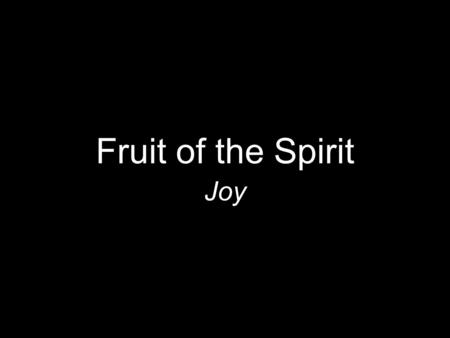 Fruit of the Spirit Joy. “But the fruit of the Spirit is love, joy, peace, patience, kindness, goodness, faithfulness, gentleness, self -control” Galatians.