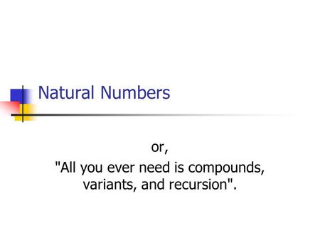 Natural Numbers or, All you ever need is compounds, variants, and recursion.