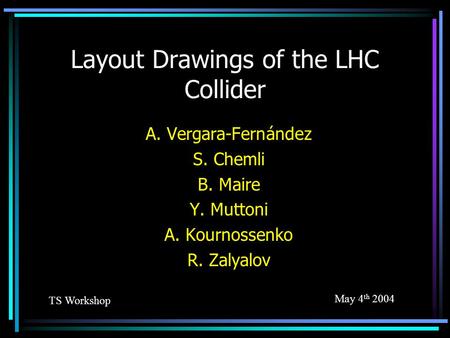 Layout Drawings of the LHC Collider A. Vergara-Fernández S. Chemli B. Maire Y. Muttoni A. Kournossenko R. Zalyalov TS Workshop May 4 th 2004.